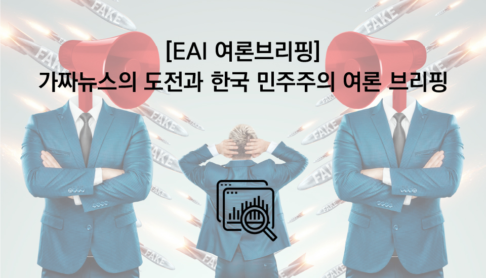 [EAI 여론브리핑] 가짜뉴스의 도전과 한국 민주주의 여론 브리핑