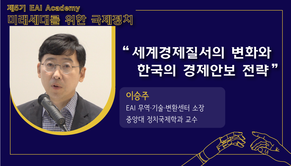 [제5기 EAI 아카데미] ⑦ 세계경제질서의 변화와 한국의 경제안보 전략